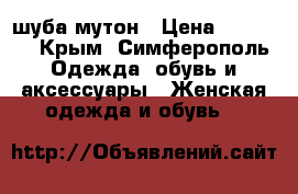 шуба мутон › Цена ­ 16 000 - Крым, Симферополь Одежда, обувь и аксессуары » Женская одежда и обувь   